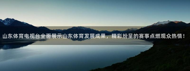 柠檬体育直播网址：山东体育电视台全面展示山东体育发展成果，精彩纷呈的赛事点燃观众热情！